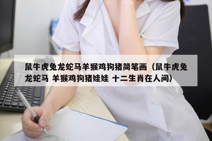 鼠牛虎兔龙蛇马羊猴鸡狗猪简笔画（鼠牛虎兔龙蛇马 羊猴鸡狗猪娃娃 十二生肖在人间）